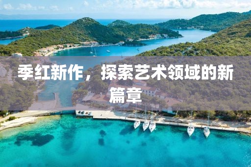季红新作，探索艺术领域的新篇章
