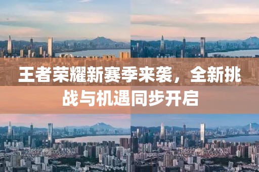 王者荣耀新赛季来袭，全新挑战与机遇同步开启
