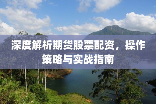 深度解析期货股票配资，操作策略与实战指南