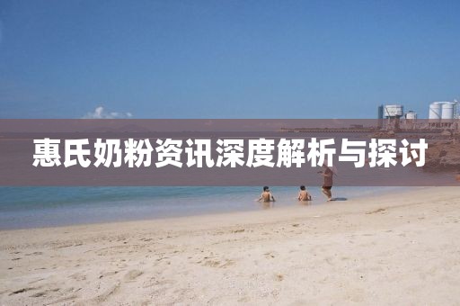 惠氏奶粉资讯深度解析与探讨