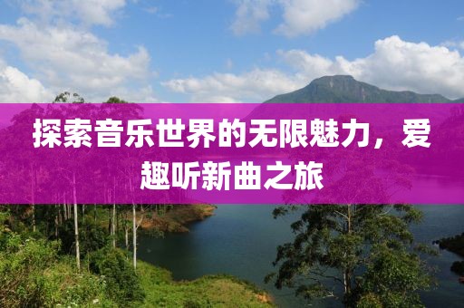 探索音乐世界的无限魅力，爱趣听新曲之旅
