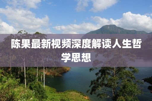 陈果最新视频深度解读人生哲学思想