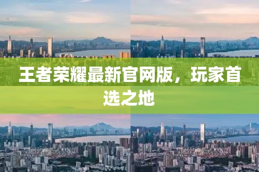王者荣耀最新官网版，玩家首选之地