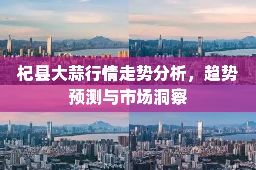 杞县大蒜行情走势分析，趋势预测与市场洞察