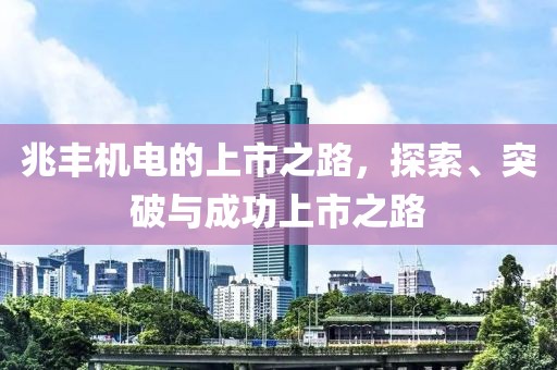 兆丰机电的上市之路，探索、突破与成功上市之路