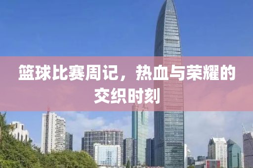 篮球比赛周记，热血与荣耀的交织时刻