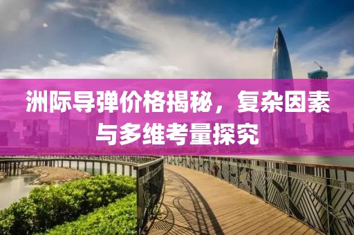 洲际导弹价格揭秘，复杂因素与多维考量探究