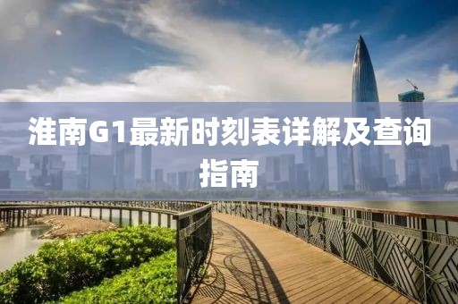 淮南G1最新时刻表详解及查询指南