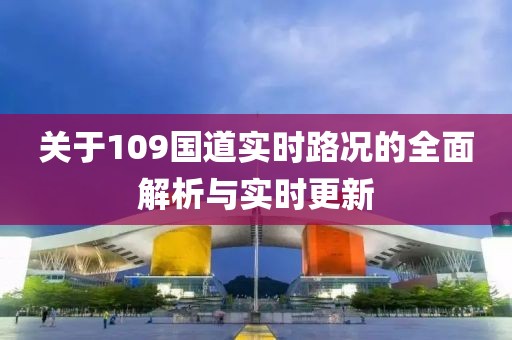 关于109国道实时路况的全面解析与实时更新