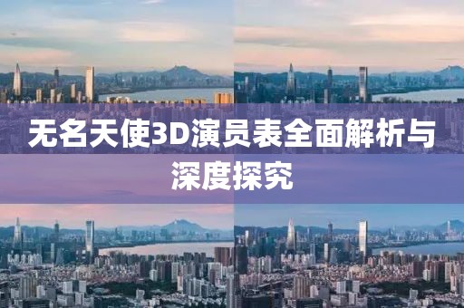 无名天使3D演员表全面解析与深度探究