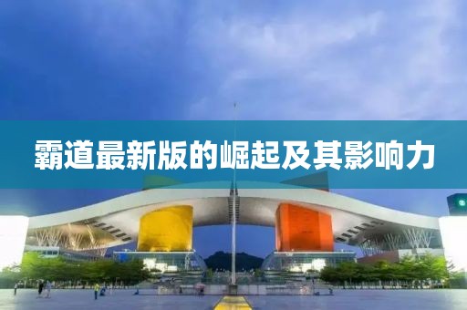 霸道最新版的崛起及其影响力