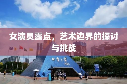 女演员露点，艺术边界的探讨与挑战