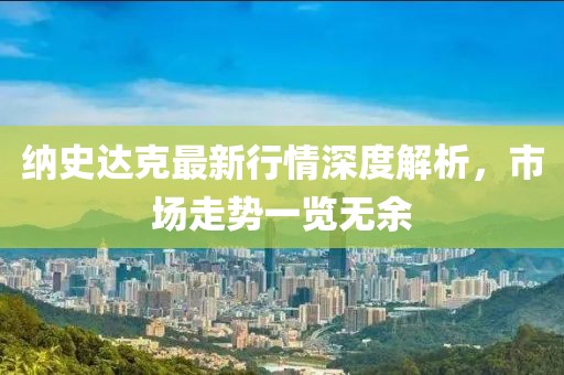 纳史达克最新行情深度解析，市场走势一览无余