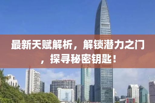 最新天赋解析，解锁潜力之门，探寻秘密钥匙！