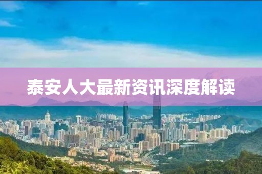 泰安人大最新资讯深度解读