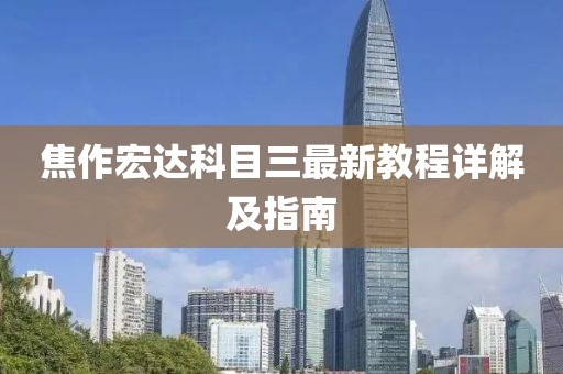 焦作宏达科目三最新教程详解及指南