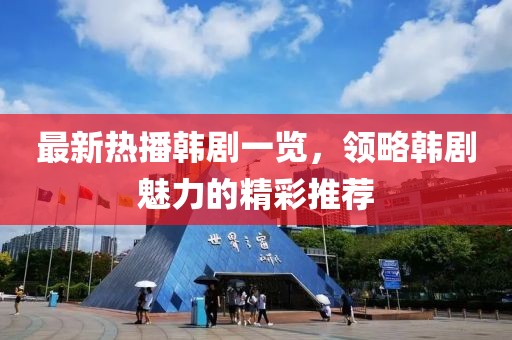 最新热播韩剧一览，领略韩剧魅力的精彩推荐