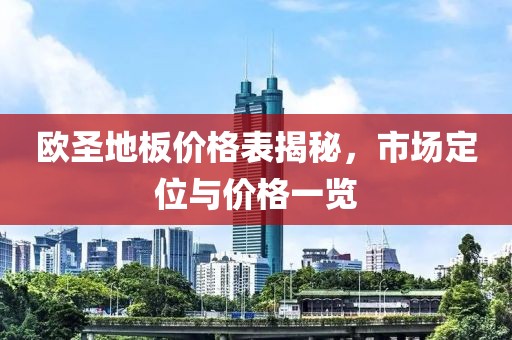 欧圣地板价格表揭秘，市场定位与价格一览