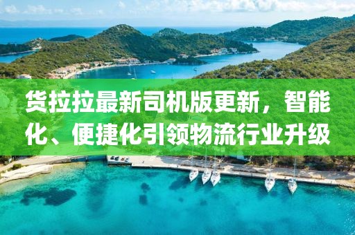货拉拉最新司机版更新，智能化、便捷化引领物流行业升级