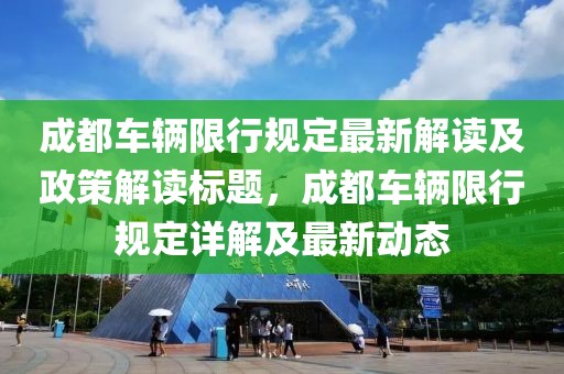 成都车辆限行规定最新解读及政策解读标题，成都车辆限行规定详解及最新动态