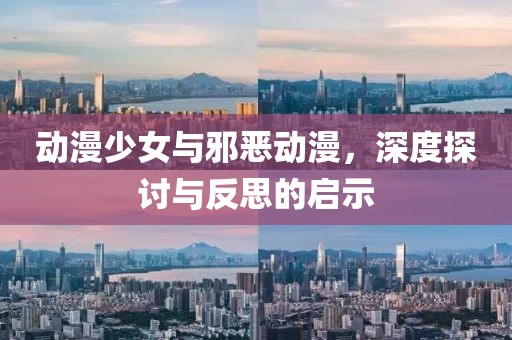 动漫少女与邪恶动漫，深度探讨与反思的启示
