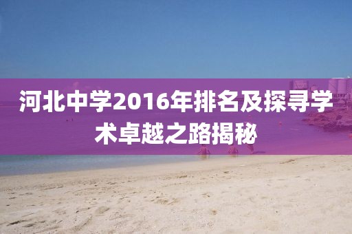 河北中学2016年排名及探寻学术卓越之路揭秘
