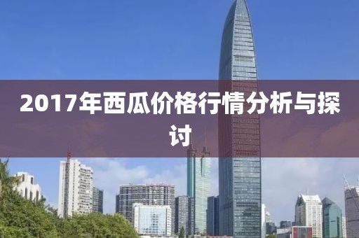 2017年西瓜价格行情分析与探讨