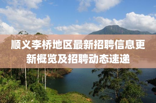 顺义李桥地区最新招聘信息更新概览及招聘动态速递