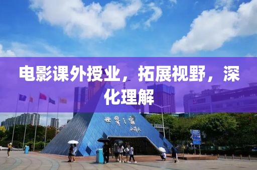 电影课外授业，拓展视野，深化理解
