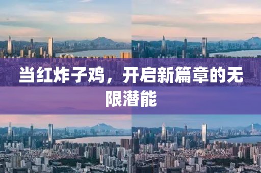 当红炸子鸡，开启新篇章的无限潜能