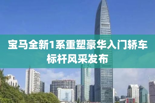 宝马全新1系重塑豪华入门轿车标杆风采发布