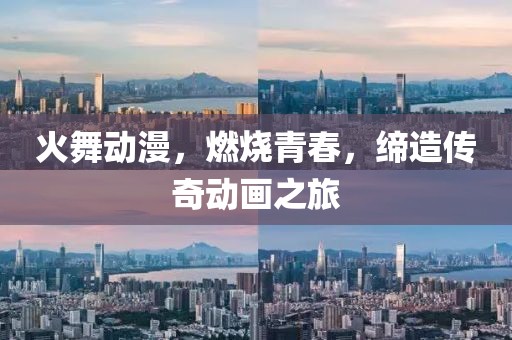 火舞动漫，燃烧青春，缔造传奇动画之旅