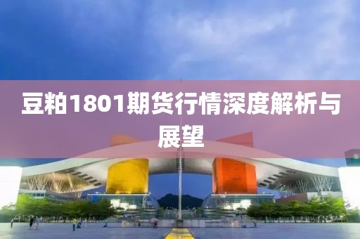 豆粕1801期货行情深度解析与展望
