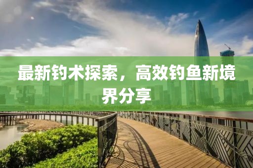 最新钓术探索，高效钓鱼新境界分享