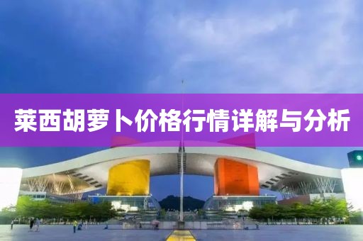 莱西胡萝卜价格行情详解与分析
