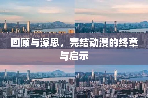 回顾与深思，完结动漫的终章与启示