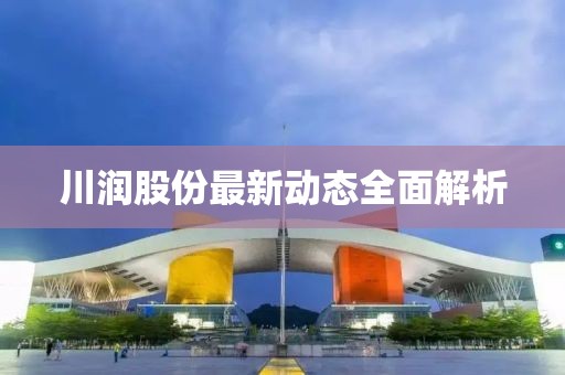川润股份最新动态全面解析