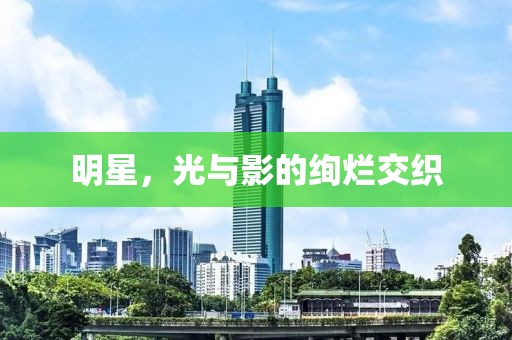 明星，光与影的绚烂交织