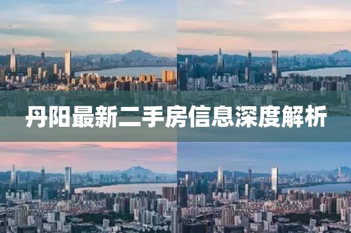 丹阳最新二手房信息深度解析