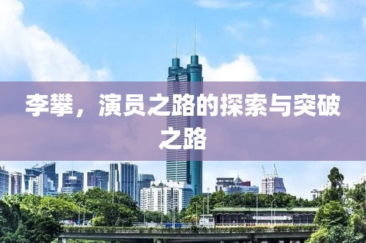 李攀，演员之路的探索与突破之路