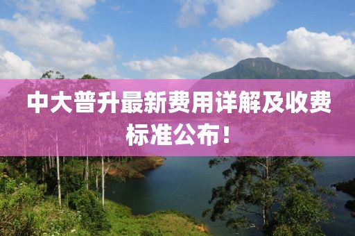 中大普升最新费用详解及收费标准公布！