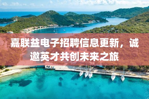 嘉联益电子招聘信息更新，诚邀英才共创未来之旅