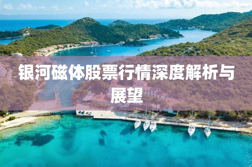 银河磁体股票行情深度解析与展望