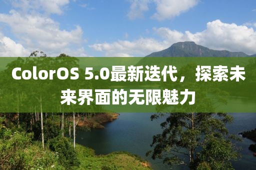 ColorOS 5.0最新迭代，探索未来界面的无限魅力