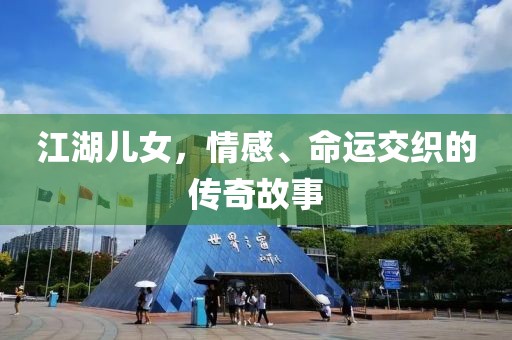 江湖儿女，情感、命运交织的传奇故事