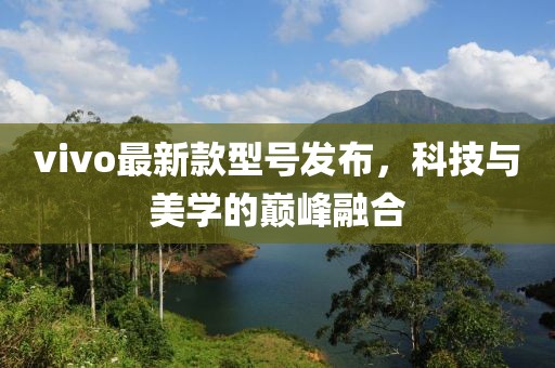 vivo最新款型号发布，科技与美学的巅峰融合
