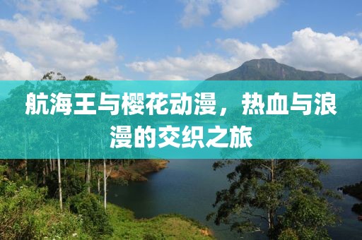 航海王与樱花动漫，热血与浪漫的交织之旅