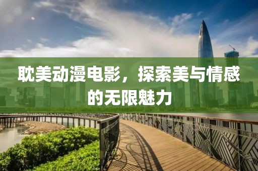 耽美动漫电影，探索美与情感的无限魅力