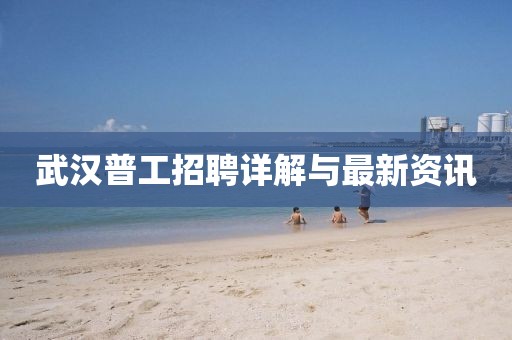 武汉普工招聘详解与最新资讯
