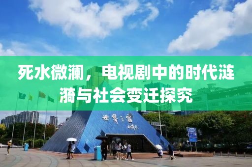死水微澜，电视剧中的时代涟漪与社会变迁探究
